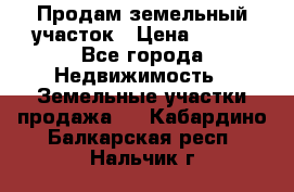 Продам земельный участок › Цена ­ 450 - Все города Недвижимость » Земельные участки продажа   . Кабардино-Балкарская респ.,Нальчик г.